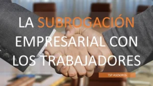 Lee más sobre el artículo La subrogación empresarial con los trabajadores